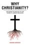 Why Christianity?: EXPOSING THE ROOTS OF OUR WORLD'S LARGEST RELIGION