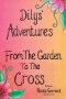 Dilys' Adventures: From The Garden To The Cross