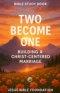 Bible Study Book Two Become One: Building a Christ-Centered Marriage