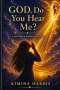 GOD, DO YOU HEAR ME?: A QUESTION. A JOURNEY. AN ANSWER.