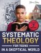 Systematic Theology for Teens in a Skeptical World : from Tackling Doubts and Tough Questions to Building Faith You Can Explain-Clear Answers, Practic