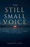 THE STILL SMALL VOICE : LEARNING TO HEAR GOD CLEARLY IN A NOISY WORLD