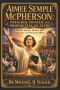 Aimee Semple McPherson: Preacher, Pioneer, and Prophetess of Faith: The Life, Ministry, Miracles, and Lasting Legacy of a Pentecostal Trailblazer