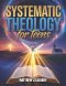 Systematic Theology For Teens: Unlocking the Power of Faith, Understanding God's Word, and Building a Strong Spiritual Foundation