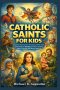 Catholic Saints For Kids : Inspiring True Stories, devotional reflections and character-Building lessons to inspire faith, courage and moral values in