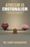 Atheism is Emotionalism: There are No Rational Arguments Against Christianity, Only Emotional Ones