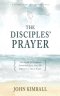 The Disciples' Prayer: The Simple Yet Profound Framework Jesus Gave His Followers to Use in Prayer