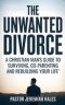 The Unwanted Divorce: A Christian Man's Guide to Surviving, Co-Parenting and Rebuilding Your Life