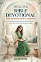 HEALING BIBLE DEVOTIONAL FOR WOMEN WITH ANXIETY: A 90-Day Scriptural Journey to Find Peace, Calm Fear, and Grow Stronger in Faith
