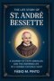 THE LIFE STORY OF ST. ANDRÉ BESSETTE