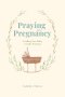 Praying in Pregnancy (Full Color Edition): Cradling Your Baby in God's Promises