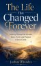 The Life That Changed Forever - Walking Through the Wonder, Tears, Power, and Purpose of Jesus Christ