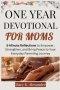 ONE YEAR DEVOTIONAL FOR MOMS : 5-Minute Reflections to Empower, Strengthen, and Bring Peace to Your Everyday Parenting Journey