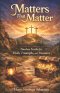 Matters That matter: Timeless Truths for Today's Trials, Triumphs, and Treasures