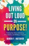 Living Out Loud on Purpose: Finding Your Voice, Embracing Your Identity, And Walking in Purpose!