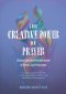 The Creative Power of Prayer: Discover the Transformative Power of Fervent, Spirit-Led Prayer