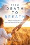 From Death to Breath: A Mother's Inspiring Story of  Resurrecting Faith and the Power of Miracles