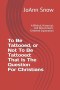 To Be Tattooed, or Not To Be Tattooed: That Is The Question For Christians: A Biblical, Historical, and Discernment-Centered Exploration