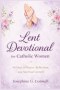 Lent Devotional for Catholic Women: 40 Days of Prayer, Reflection, and Spiritual Growth