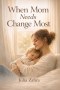 When Mom Needs Change Most: A Gospel Based Path to Finding Grace, Growth, and Real Change in the Chaos of Motherhood
