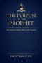 The Purpose of the Prophet : Restoring the Biblical Role of the Prophetic