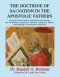 THE DOCTRINE OF SALVATION IN THE APOSTOLIC FATHERS: The Early Church Fathers, Justin Martyr and Irenaeus, and The Didache, Compared To a Modern, Evang