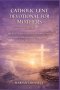 CATHOLIC LENT DEVOTIONAL FOR MOTHERS 2026: 40 Days of Grace-Filled Reflections to Renew Your Faith While Nurturing Your Family Through the Sacred Seas