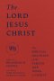 The Lord Jesus Christ : Volume 3 (We Believe: Studies in Reformed Biblical Doctrine)
