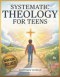 Systematic Theology for Teens: A Meaningful Journey to Find Life Direction, Face Real-Life Challenges, and Live with Purpose  and Confidence Through F