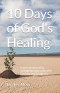 10 Days of God's Healing: A mini devotional to strengthen your walk with God and encourage you
