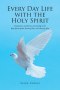 Every Day Life with the Holy Spirit: Testimonies and Stories of Listening to the Holy Spirit Speak, Hearing Him, and Obeying Him