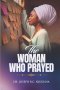 The Woman Who Prayed!: A Mother's Faith That Changed Everything!