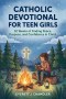 Catholic Devotional for Teen Girls: 52 Weeks of Finding Peace, Purpose, and Confidence in Christ