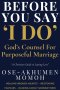 Before You Say "I Do"  God's Counsel for Purposeful Marriage : A Prophetic Guide for Singles, Couples, and Christian Homes