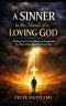 A SINNER in the Hands of a LOVING GOD: Finding God's Love, Mercy, and Forgiveness No Matter How Deep You Are in Sin