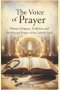 The Voice of Prayer History, Scripture, Tradition, and the Principal Prayers of the Catholic Faith