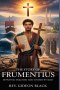THE STORY OF SAINT FRUMENTIUS: Betrayed, Enslaved and Chosen by God