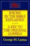 Idioms in the Bible Explained and a Key to the Original Gospels