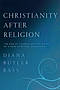 Christianity After Religion: The End Of Church And The Birth Of A New Spiritual Awakening