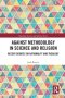Against Methodology in Science and Religion: Recent Debates on Rationality and Theology