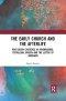 The Early Church and the Afterlife: Post-Death Existence in Athenagoras, Tertullian, Origen and the Letter to Rheginos