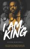I Am a King: How I found my kingship through trials, tribulation, trauma, defeat, and victory!