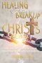 Healing From A Breakup Christ's Way: Finding freedom, peace, and healing from relationship strongholds through God's word and spiritual expressive a
