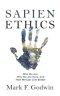 Sapien Ethics: Who We Are, Why We Are Here, and How We Can Live Better