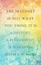 The Internet Is Not What You Think It Is: A History, a Philosophy, a Warning