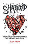 Shattered: How God Transformed My Heart and Life