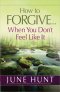 How to Forgive...When You Don't Feel Like It