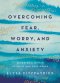 Overcoming Fear, Worry, and Anxiety