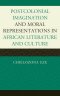 Postcolonial Imaginations and Moral Representations in African Literature and Culture
