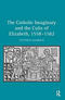 The Catholic Imaginary and the Cults of Elizabeth, 1558-1582